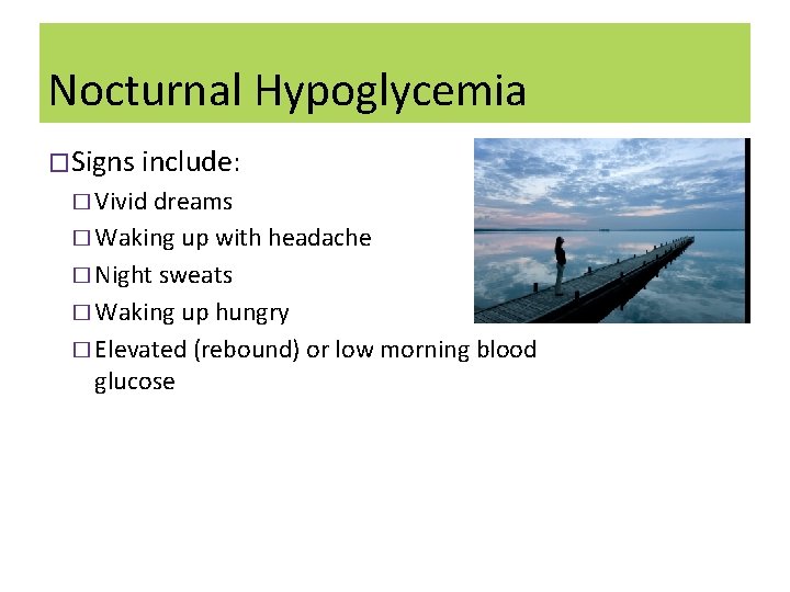 Nocturnal Hypoglycemia �Signs include: � Vivid dreams � Waking up with headache � Night