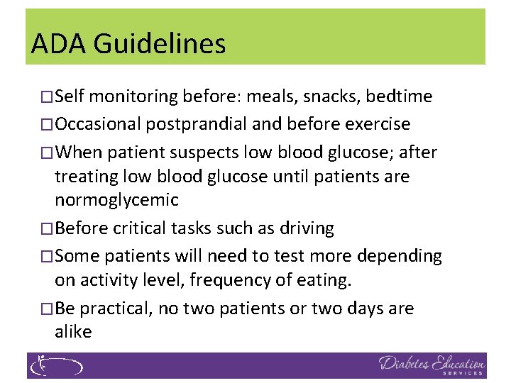 ADA Guidelines �Self monitoring before: meals, snacks, bedtime �Occasional postprandial and before exercise �When