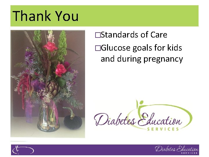 Thank You �Standards of Care �Glucose goals for kids and during pregnancy 
