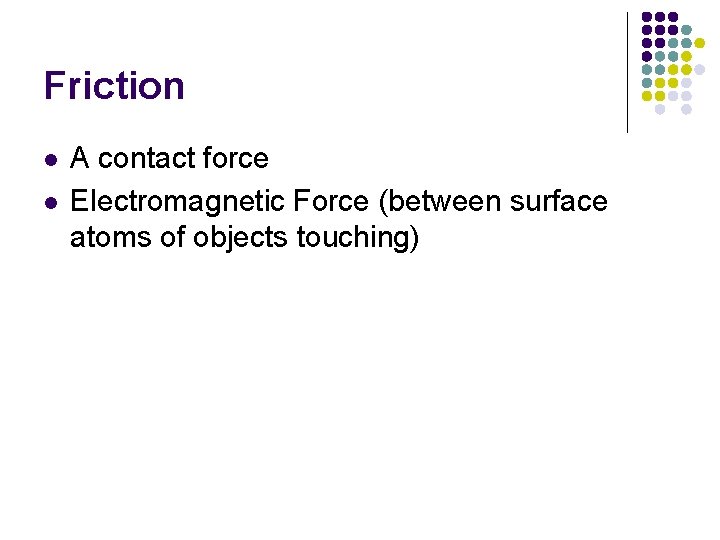 Friction l l A contact force Electromagnetic Force (between surface atoms of objects touching) Friction l l A contact force Electromagnetic Force (between surface atoms of objects touching)