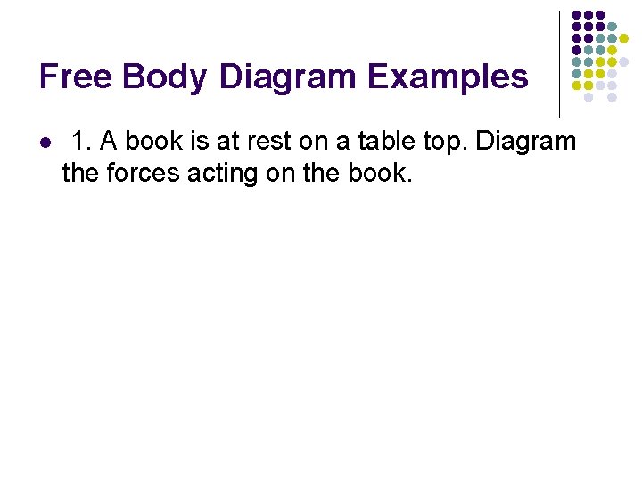 Free Body Diagram Examples l 1. A book is at rest on a table Free Body Diagram Examples l 1. A book is at rest on a table