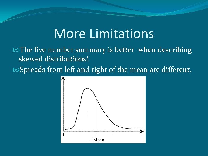 More Limitations The five number summary is better when describing skewed distributions! Spreads from
