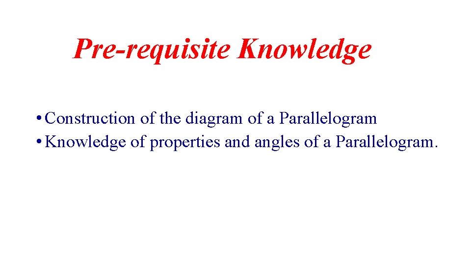 Pre-requisite Knowledge • Construction of the diagram of a Parallelogram • Knowledge of properties