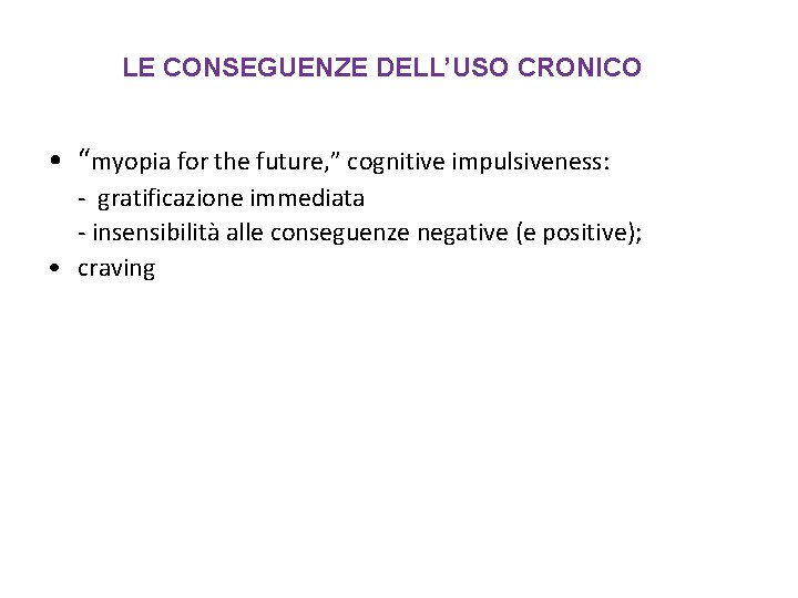 LE CONSEGUENZE DELL’USO CRONICO • “myopia for the future, ” cognitive impulsiveness: - gratificazione