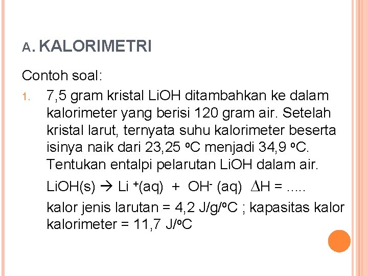 A. KALORIMETRI Contoh soal: 1. 7, 5 gram kristal Li. OH ditambahkan ke dalam A. KALORIMETRI Contoh soal: 1. 7, 5 gram kristal Li. OH ditambahkan ke dalam