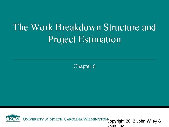 The Work Breakdown Structure and Project Estimation Chapter 6 6 -1 Copyright 2012 John