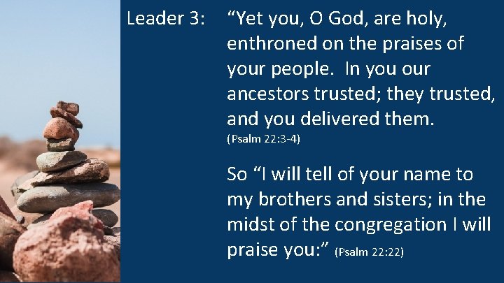 Leader 3: “Yet you, O God, are holy, enthroned on the praises of your