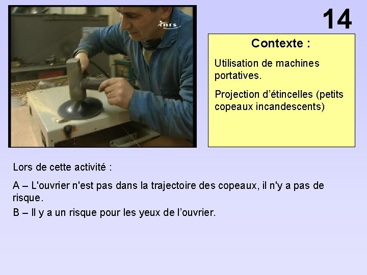 14 Contexte : Utilisation de machines portatives. Projection d’étincelles (petits copeaux incandescents) Lors de