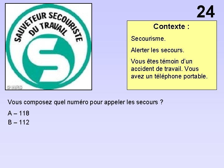 24 Contexte : Secourisme. Alerter les secours. Vous êtes témoin d’un accident de travail.