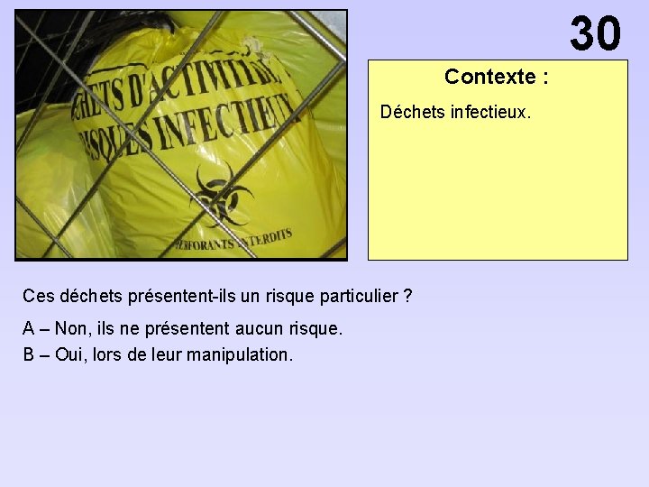 30 Contexte : Déchets infectieux. Ces déchets présentent-ils un risque particulier ? A –