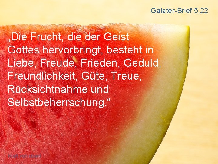 Galater-Brief 5, 22 „Die Frucht, die der Geist Gottes hervorbringt, besteht in Liebe, Freude,