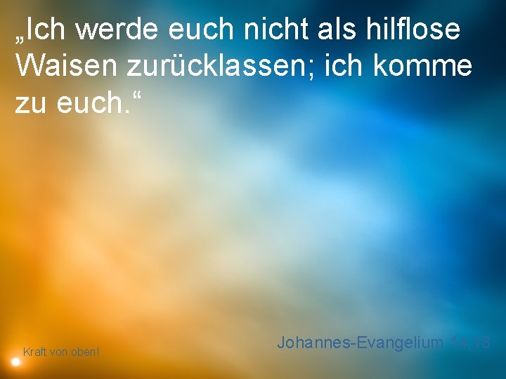 „Ich werde euch nicht als hilflose Waisen zurücklassen; ich komme zu euch. “ Kraft