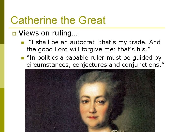 Catherine the Great p Views on ruling… n n ”I shall be an autocrat: