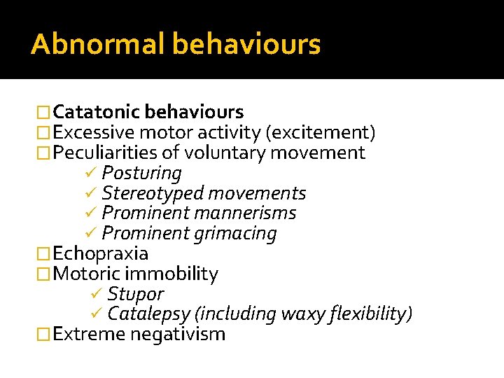 Abnormal behaviours �Catatonic behaviours �Excessive motor activity (excitement) �Peculiarities of voluntary movement ü Posturing