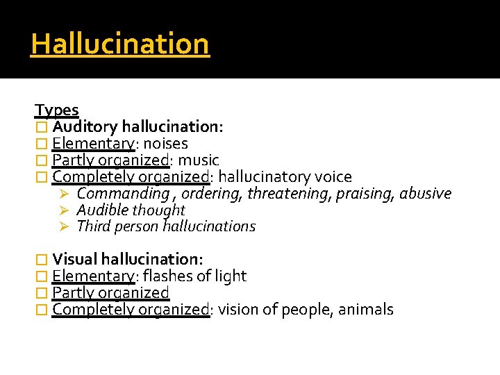 Hallucination Types � Auditory hallucination: � Elementary: noises � Partly organized: music � Completely