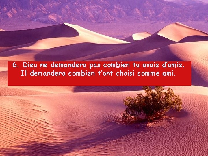 6. Dieu ne demandera pas combien tu avais d’amis. Il demandera combien t’ont choisi