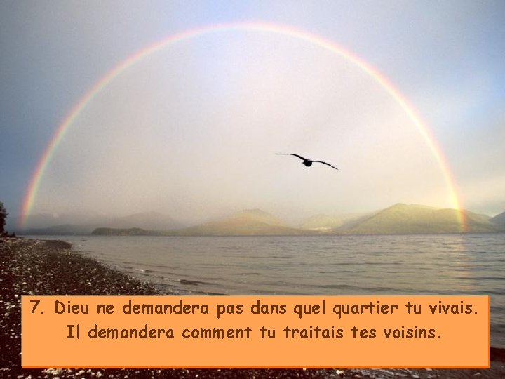 7. Dieu ne demandera pas dans quel quartier tu vivais. Il demandera comment tu