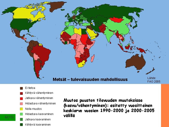 Metsät – tulevaisuuden mahdollisuus Lähde: FAO 2005 Ei tietoa Kiihtyvä vähentyminen Jatkuva vähentyminen Hidastuva