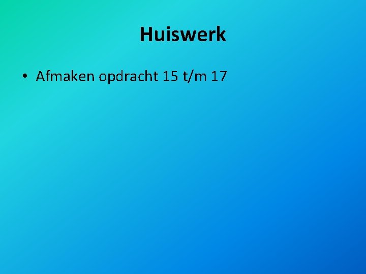 Huiswerk • Afmaken opdracht 15 t/m 17 