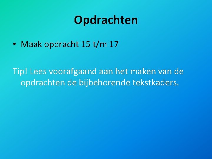 Opdrachten • Maak opdracht 15 t/m 17 Tip! Lees voorafgaand aan het maken van