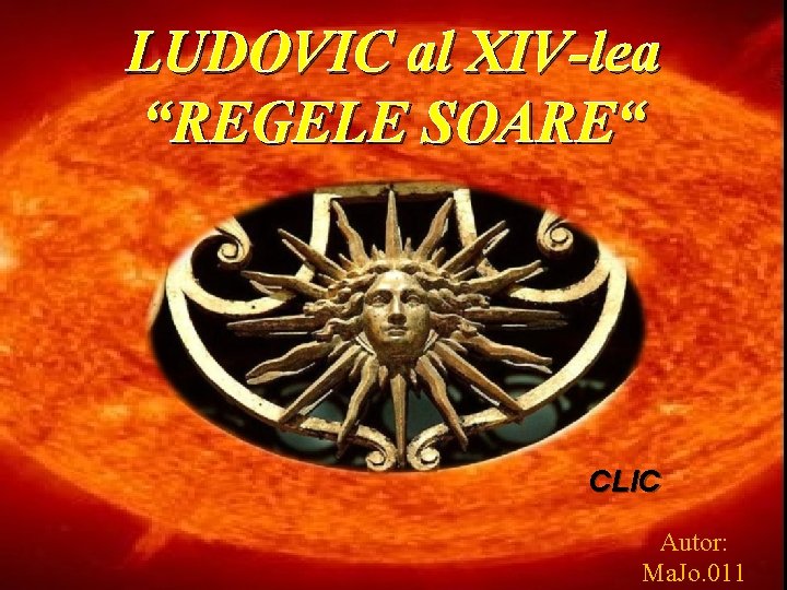 LUDOVIC al XIV-lea “REGELE SOARE“ CLIC Autor: Ma. Jo. 011 
