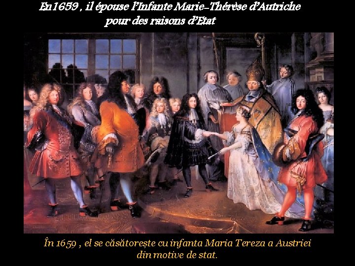 En 1659 , il épouse l’Infante Marie-Thérèse d’Autriche pour des raisons d’Etat În 1659