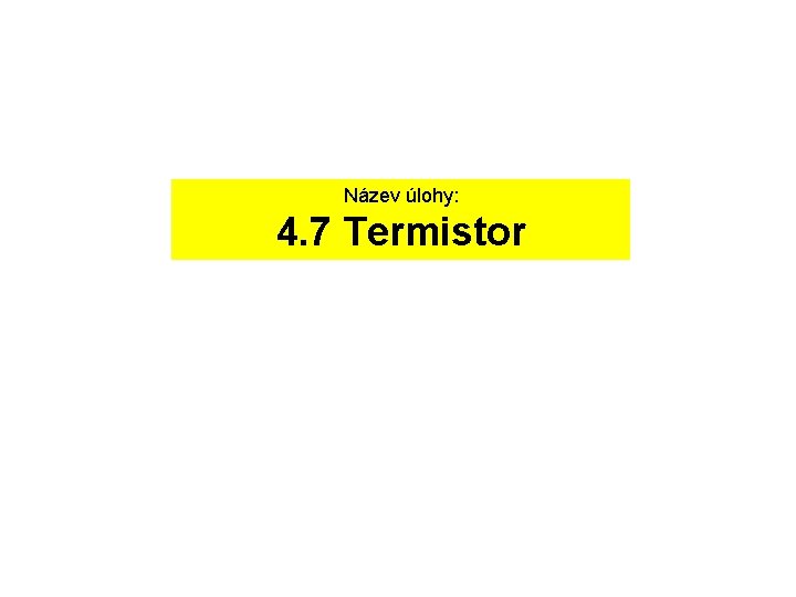 Název úlohy: 4. 7 Termistor Název úlohy: 4. 7 Termistor