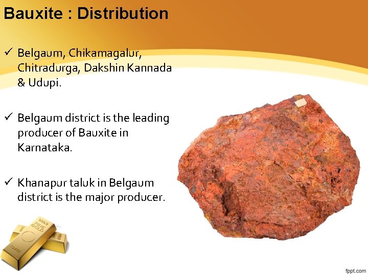 Bauxite : Distribution ü Belgaum, Chikamagalur, Chitradurga, Dakshin Kannada & Udupi. ü Belgaum district Bauxite : Distribution ü Belgaum, Chikamagalur, Chitradurga, Dakshin Kannada & Udupi. ü Belgaum district