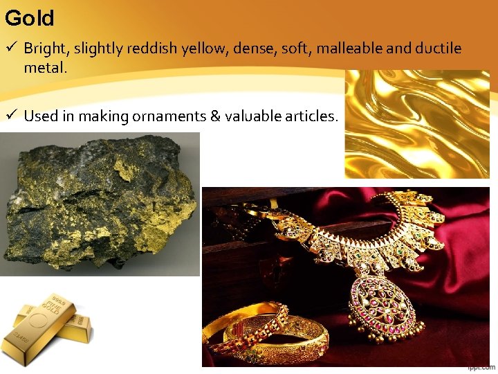Gold ü Bright, slightly reddish yellow, dense, soft, malleable and ductile metal. ü Used Gold ü Bright, slightly reddish yellow, dense, soft, malleable and ductile metal. ü Used