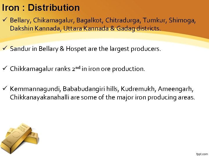 Iron : Distribution ü Bellary, Chikamagalur, Bagalkot, Chitradurga, Tumkur, Shimoga, Dakshin Kannada, Uttara Kannada Iron : Distribution ü Bellary, Chikamagalur, Bagalkot, Chitradurga, Tumkur, Shimoga, Dakshin Kannada, Uttara Kannada