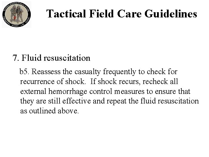 Tactical Field Care Guidelines 7. Fluid resuscitation b 5. Reassess the casualty frequently to Tactical Field Care Guidelines 7. Fluid resuscitation b 5. Reassess the casualty frequently to
