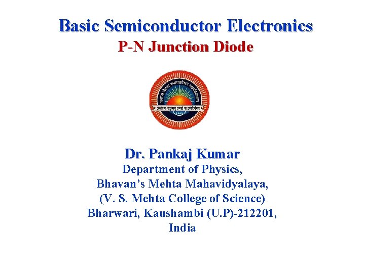 Basic Semiconductor Electronics P-N Junction Diode Dr. Pankaj Kumar Department of Physics, Bhavan’s Mehta