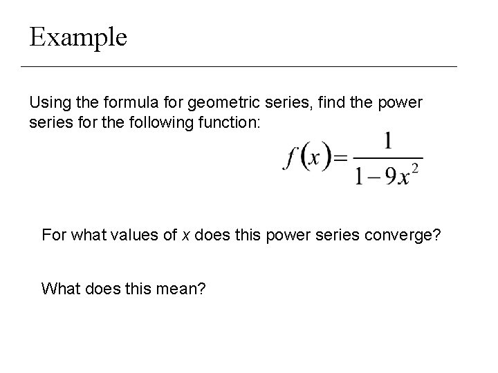 Example Using the formula for geometric series, find the power series for the following