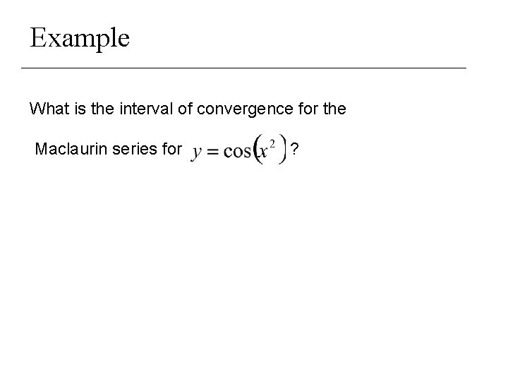 Example What is the interval of convergence for the Maclaurin series for ? 