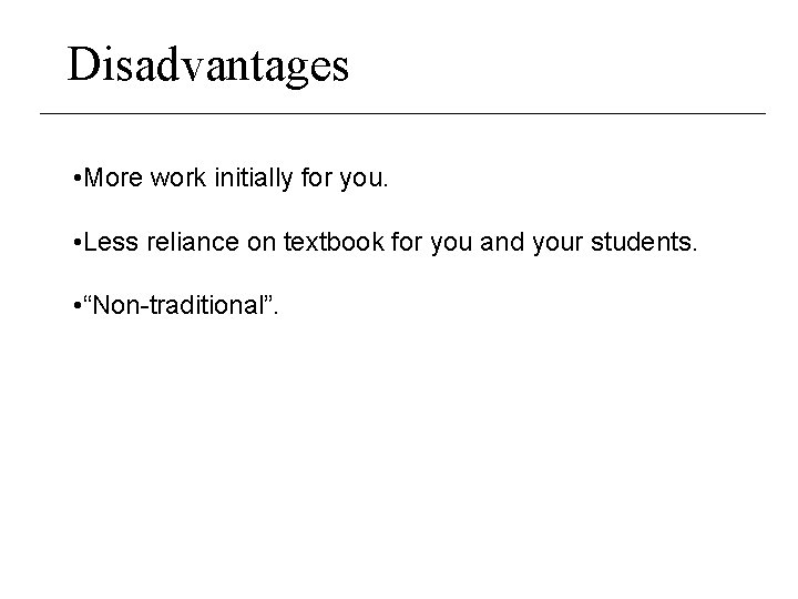 Disadvantages • More work initially for you. • Less reliance on textbook for you