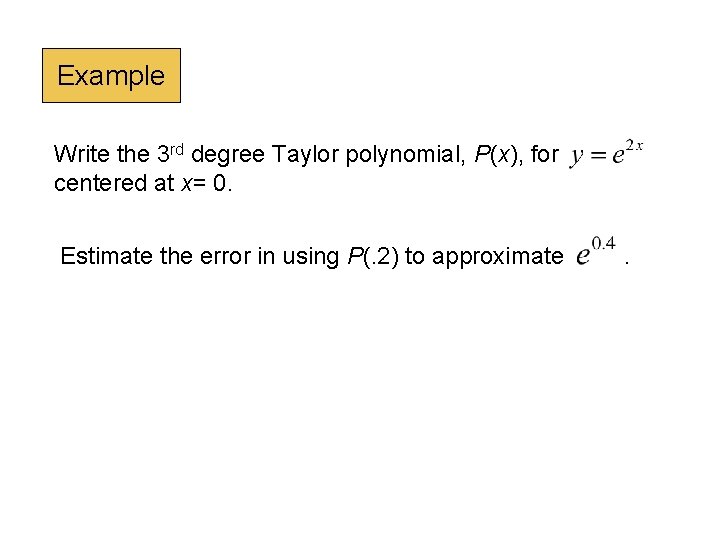 Example Write the 3 rd degree Taylor polynomial, P(x), for centered at x= 0.