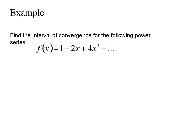 Example Find the interval of convergence for the following power series: 