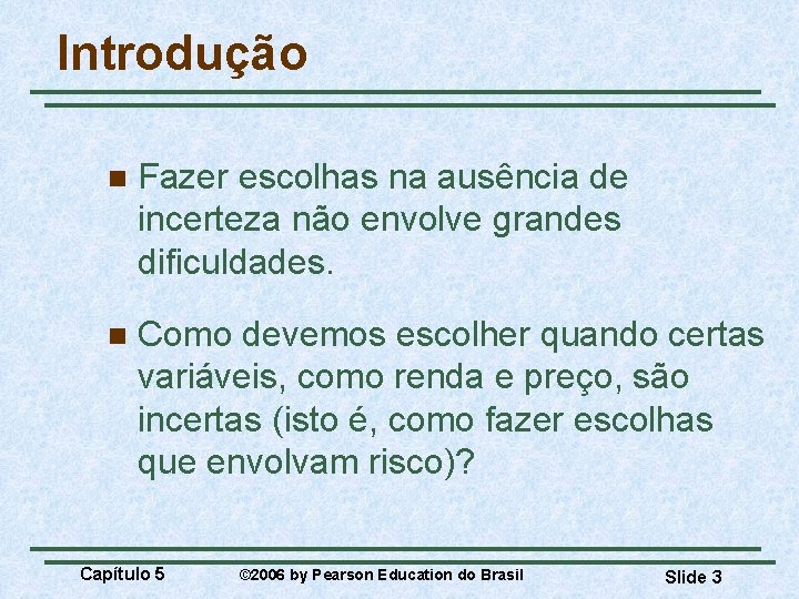 Introdução n Fazer escolhas na ausência de incerteza não envolve grandes dificuldades. n Como