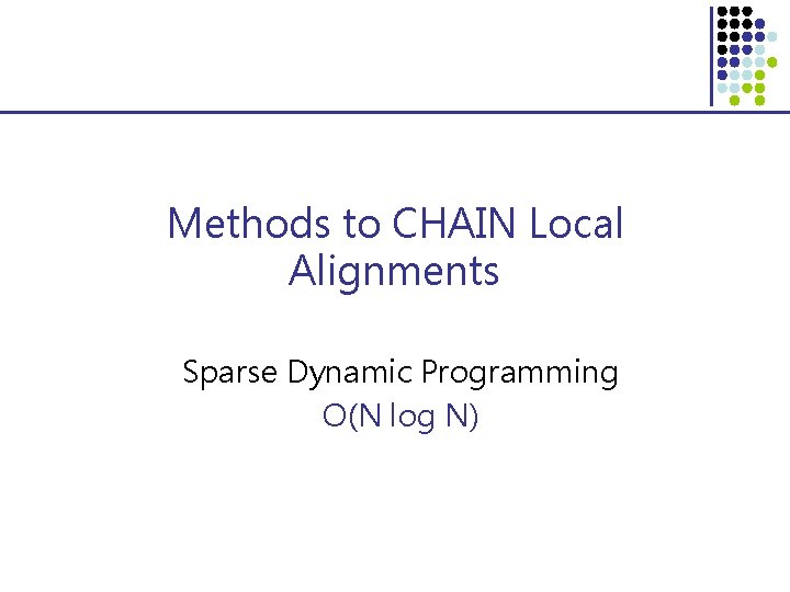 Methods to CHAIN Local Alignments Sparse Dynamic Programming O(N log N) 