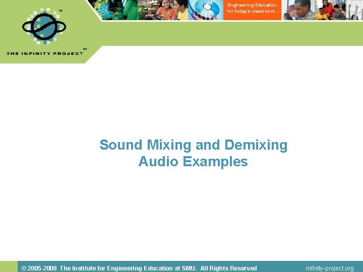 Engineering Education for today’s classroom. Sound Mixing and Demixing Audio Examples © 2005 -2008