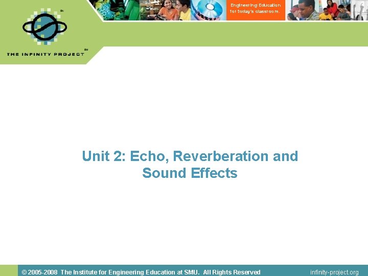 Engineering Education for today’s classroom. Unit 2: Echo, Reverberation and Sound Effects © 2005