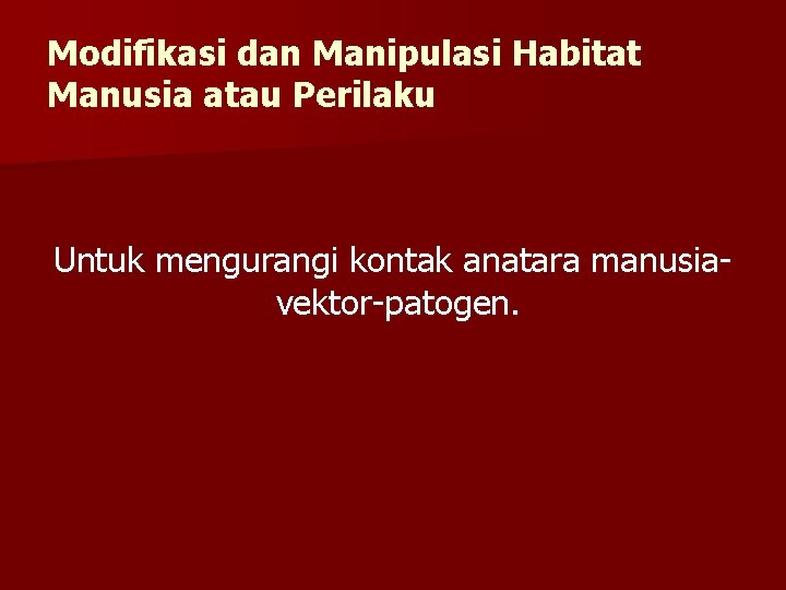 Modifikasi dan Manipulasi Habitat Manusia atau Perilaku Untuk mengurangi kontak anatara manusiavektor-patogen. 