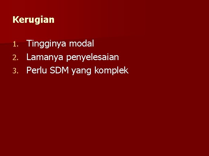 Kerugian Tingginya modal 2. Lamanya penyelesaian 3. Perlu SDM yang komplek 1. 