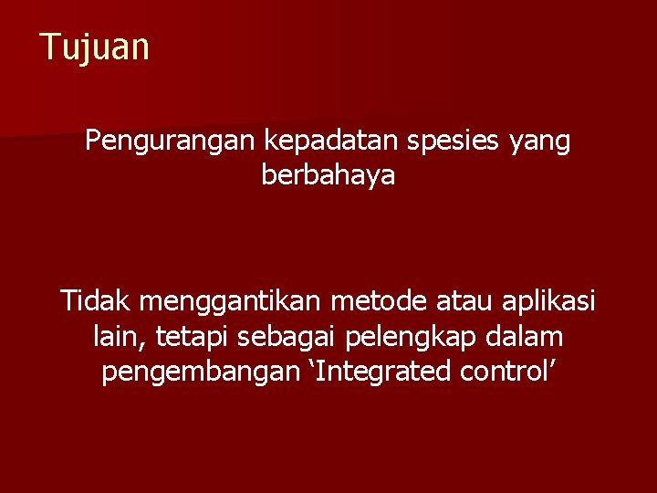 Tujuan Pengurangan kepadatan spesies yang berbahaya Tidak menggantikan metode atau aplikasi lain, tetapi sebagai