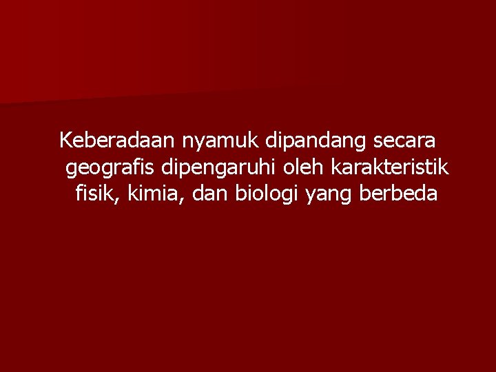 Keberadaan nyamuk dipandang secara geografis dipengaruhi oleh karakteristik fisik, kimia, dan biologi yang berbeda