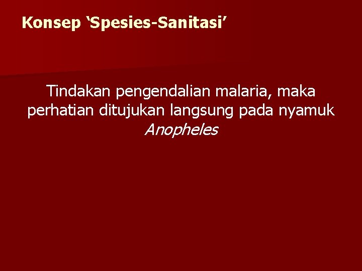 Konsep ‘Spesies-Sanitasi’ Tindakan pengendalian malaria, maka perhatian ditujukan langsung pada nyamuk Anopheles 