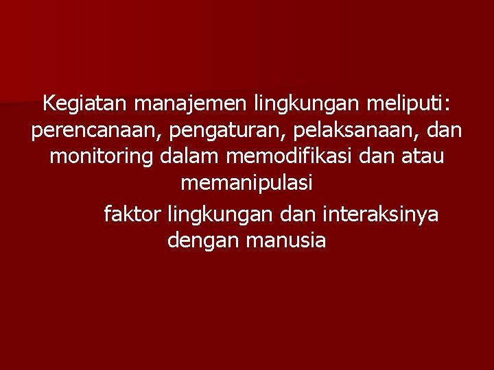 Kegiatan manajemen lingkungan meliputi: perencanaan, pengaturan, pelaksanaan, dan monitoring dalam memodifikasi dan atau memanipulasi