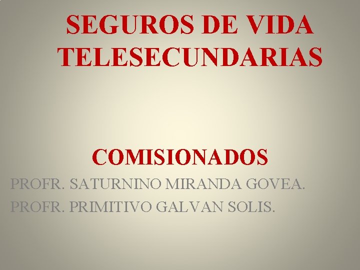 SEGUROS DE VIDA TELESECUNDARIAS COMISIONADOS PROFR. SATURNINO MIRANDA GOVEA. PROFR. PRIMITIVO GALVAN SOLIS. 