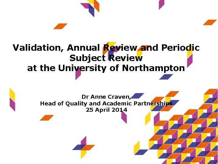 Validation, Annual Review and Periodic Subject Review at the University of Northampton Dr Anne