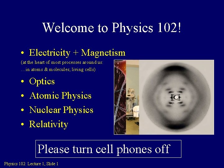 Welcome to Physics 102! • Electricity + Magnetism (at the heart of most processes Welcome to Physics 102! • Electricity + Magnetism (at the heart of most processes